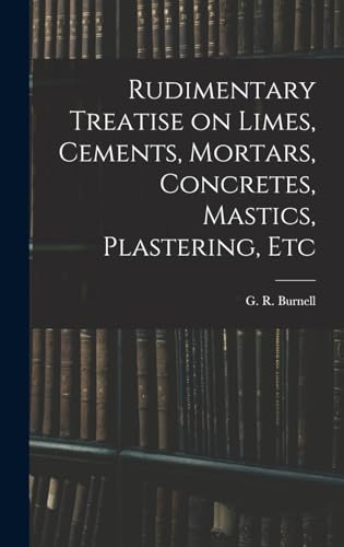 Rudimentary Treatise on Limes, Cements, Mortars, Concretes, Mastics, P cover