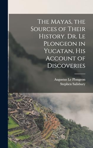 The Mayas, the Sources of Their History. Dr. Le Plongeon in Yucatan, h cover