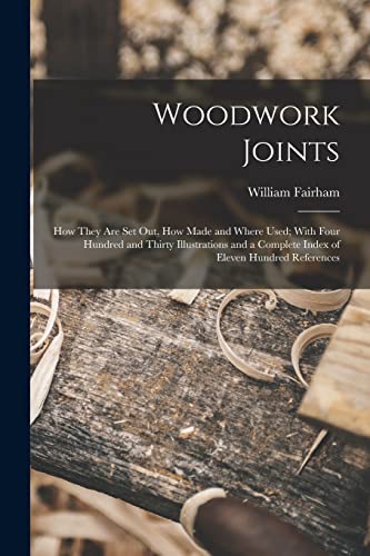 Woodwork Joints; how They are set out, how Made and Where Used; With Four Hundred and Thirty Illustrations and a Complete Index of Eleven Hundred References