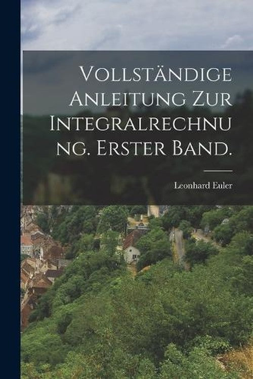 Vollstandige Anleitung zur Integralrechnung. Erster Band.