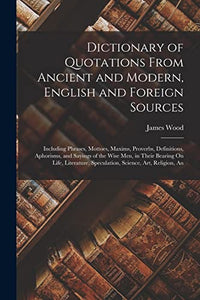 Dictionary of Quotations From Ancient and Modern, English and Foreign Sources 