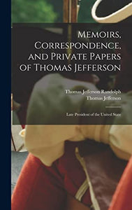 Memoirs, Correspondence, and Private Papers of Thomas Jefferson 