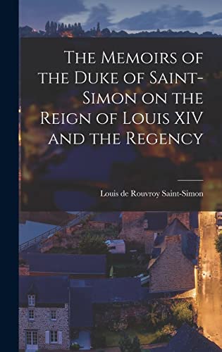 The Memoirs of the Duke of Saint-Simon on the Reign of Louis XIV and t cover