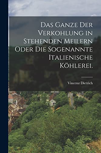 Das Ganze der Verkohlung in stehenden Meilern oder die sogenannte italienische Kohlerei.