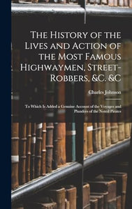 The History of the Lives and Action of the Most Famous Highwaymen, Street-Robbers, &c. &c 