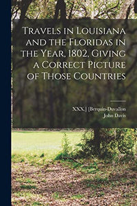 Travels in Louisiana and the Floridas in the Year, 1802, Giving a Correct Picture of Those Countries 