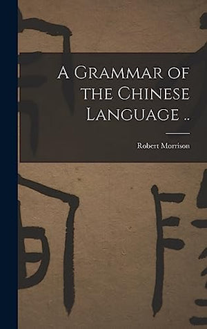 A Grammar of the Chinese Language ..