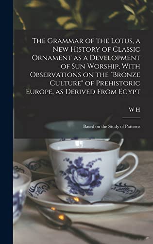 The Grammar of the Lotus, a new History of Classic Ornament as a Development of Sun Worship, With Observations on the "Bronze Culture" of Prehistoric Europe, as Derived From Egypt; Based on the Study of Patterns
