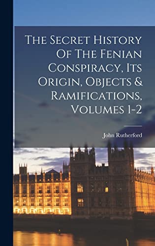 The Secret History Of The Fenian Conspiracy, Its Origin, Objects & Ramifications, Volumes 1-2