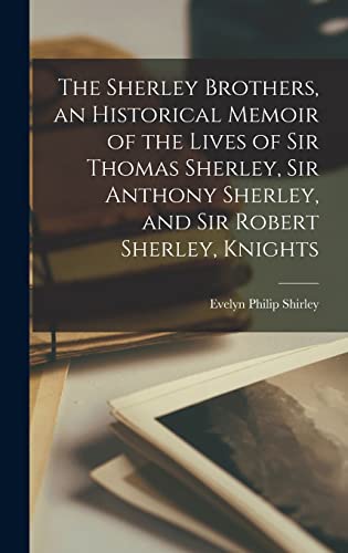 The Sherley Brothers, an Historical Memoir of the Lives of Sir Thomas Sherley, Sir Anthony Sherley, and Sir Robert Sherley, Knights