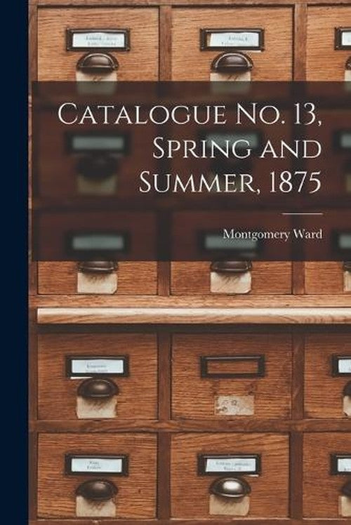 Catalogue no. 13, Spring and Summer, 1875 By Montgomery Ward