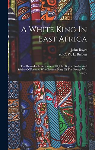 A White King In East Africa; The Remarkable Adventures Of John Boyes, cover