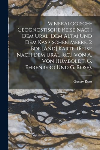 Mineralogisch-Geognostische Reise Nach Dem Ural, Dem Altai Und Dem Kaspischen Meere. 2 Bde [And] Karte. (Reise Nach Dem Ural [&c.] Von A. Von Humboldt, G. Ehrenberg Und G. Rose).