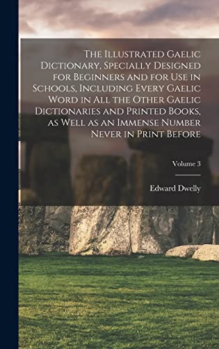 The Illustrated Gaelic Dictionary, Specially Designed for Beginners and for use in Schools, Including Every Gaelic Word in all the Other Gaelic Dictionaries and Printed Books, as Well as an Immense Number Never in Print Before; Volume 3