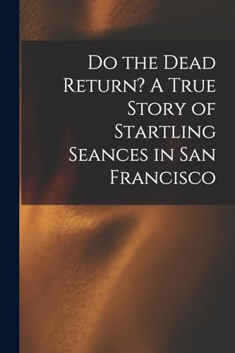 Do the Dead Return? A True Story of Startling Seances in San Francisco cover