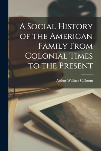 A Social History of the American Family From Colonial Times to the Pre cover
