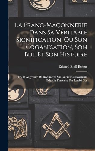 La Franc-Maconnerie Dans Sa Veritable Signification, Ou Son Organisati cover