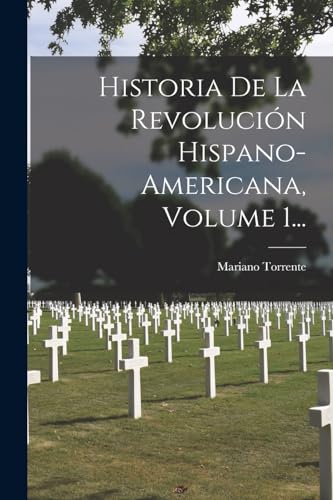 Historia De La Revolucion Hispano-americana, Volume 1... cover
