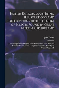British Entomology; Being Illustrations and Descriptions of the Genera of Insects Found in Great Britain and Ireland 