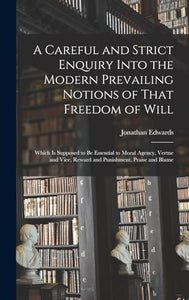 A Careful and Strict Enquiry Into the Modern Prevailing Notions of That Freedom of Will 