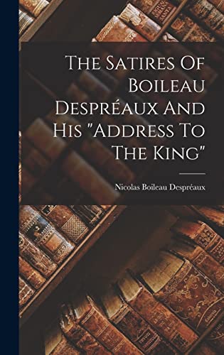 The Satires Of Boileau Despreaux And His address To The King
