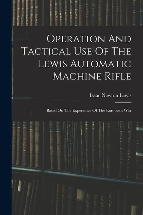 Operation And Tactical Use Of The Lewis Automatic Machine Rifle By ...