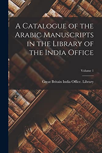 A Catalogue of the Arabic Manuscripts in the Library of the India Office; Volume 1