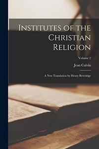 Institutes of the Christian Religion; a new Translation by Henry Beveridge; Volume 2 