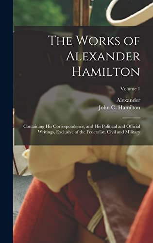 The Works of Alexander Hamilton; Containing His Correspondence, and Hi cover