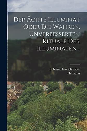 Der Ächte Illuminat Oder Die Wahren, Unverbesserten Rituale Der Illumi cover