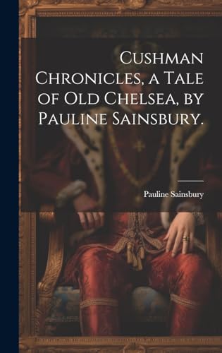 Cushman Chronicles, a Tale of Old Chelsea, by Pauline Sainsbury.