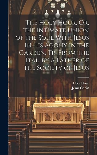The Holy Hour, Or, the Intimate Union of the Soul With Jesus in His Ag cover