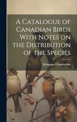 A Catalogue of Canadian Birds With Notes on the Distribution of the Sp cover