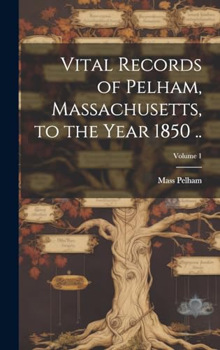 Vital Records of Pelham, Massachusetts, to the Year 1850 ..; Volume 1