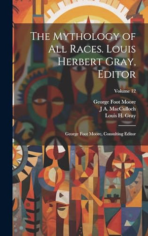 The Mythology of all Races. Louis Herbert Gray, Editor; George Foot Moore, Consulting Editor; Volume 12
