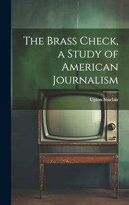 The Brass Check, a Study of American Journalism 