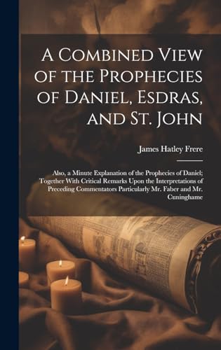 A Combined View of the Prophecies of Daniel, Esdras, and St. John