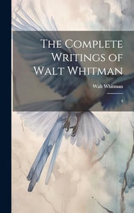 The Complete Writings of Walt Whitman 