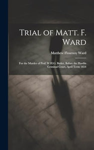 Trial of Matt. F. Ward: For the Murder of Prof. W.H.G. Butler, Before the Hardin Criminal Court, April Term 1854 