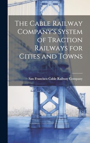 The Cable Railway Company's System of Traction Railways for Cities and ...
