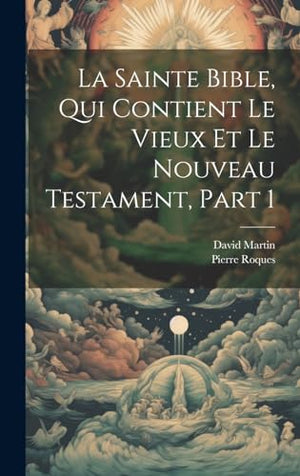 La Sainte Bible, Qui Contient Le Vieux Et Le Nouveau Testament, Part 1