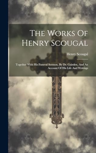 The Works Of Henry Scougal: Together With His Funeral Sermon, By Dr. G cover