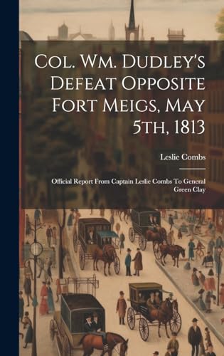 Col. Wm. Dudley's Defeat Opposite Fort Meigs, May 5th, 1813