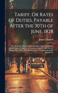 Tariff, Or Rates of Duties, Payable After the 30Th of June, 1828 