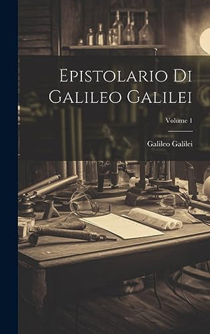 Epistolario Di Galileo Galilei; Volume 1