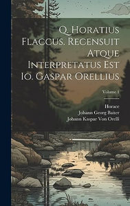 Q. Horatius Flaccus. Recensuit Atque Interpretatus Est Io. Gaspar Orellius; Volume 1 