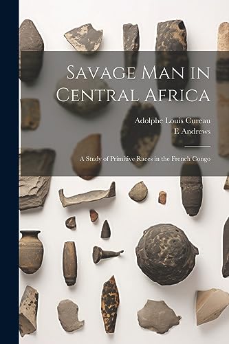Savage man in Central Africa; a Study of Primitive Races in the French ...