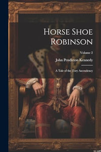 Horse Shoe Robinson: A Tale of the Tory Ascendency; Volume 2 