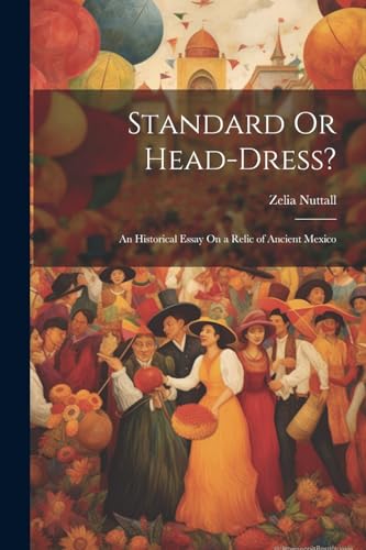 Standard Or Head-Dress?: An Historical Essay On a Relic of Ancient Mex cover