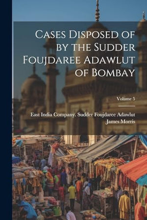 Cases Disposed of by the Sudder Foujdaree Adawlut of Bombay; Volume 5